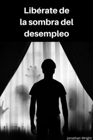 Title: Libérate de la sombra del desempleo, Author: Jonathan Wright