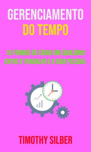 Title: Gerenciamento Do Tempo : 10 Formas De Criar Um Equilíbrio Entre O Trabalho E A Vida Pessoal, Author: Timothy Silber