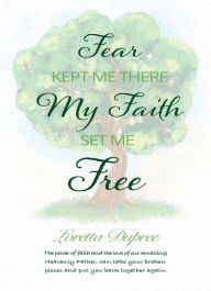 Title: Fear Kept Me There, My Faith Set Me Free, Author: Loretta Dupree Ministries