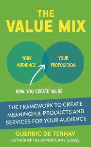 Title: The Value Mix: The Framework to Create Meaningful Products and Services for Your Audience, Author: Guerric de Ternay