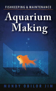 Title: Aquarium Making: Fish-keeping & Maintenance, Author: Mundy Jim