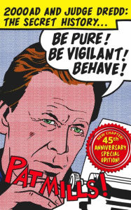 Title: Be Pure! Be Vigilant! Behave! 2000AD & Judge Dredd: The Secret History 45th Anniversary Edition, Author: Pat Mills