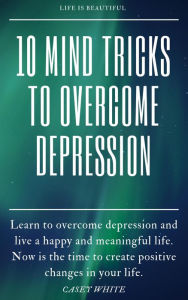 Title: 10 Mind Tricks to Overcome Depression, Author: Casey White