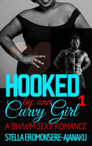 Title: Hooked by one Curvy Girl ~ A BWWM Sexy Romance #1 (Curvy Girl Romance), Author: Stella Eromonsere-Ajanaku
