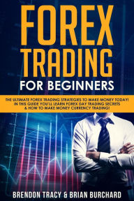 Title: Forex Trading for Beginners: The Ultimate Forex Trading Strategies to Make Money Today! In This Guide You'll Learn Forex Day Trading Secrets & How to Make Money Currency Trading!, Author: Brendon Tracy