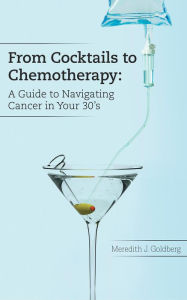 Title: From Cocktails to Chemotherapy: A Guide to Navigating Cancer in Your 30's, Author: Meredith Goldberg