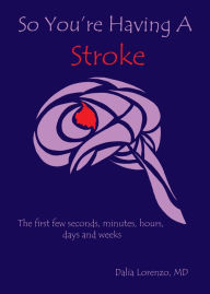 Title: So You're Having a Stroke, the first few seconds, minutes, hours, days and weeks, Author: Dalia Lorenzo