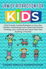 Title: Law of Attraction for Kids Child Friendly Guided Meditation to Give Your Children a Rewarding Future Filled with Positive Thinking, Love, Gratitude and Teach Them That Anything is Possible, Author: Guided Miracle Manifestation