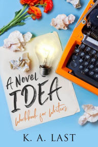 Title: A Novel Idea: Workbook for Writers, Author: K. A. Last