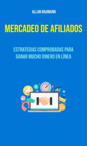 Title: Mercadeo De Afiliados : Estrategias Comprobadas Para Ganar Mucho Dinero En Línea, Author: Allan Baumann