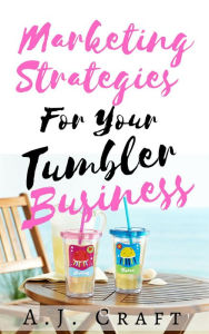 Title: Marketing Strategies For Your Tumbler Business (Craft2Ca$h), Author: A.J. Craft