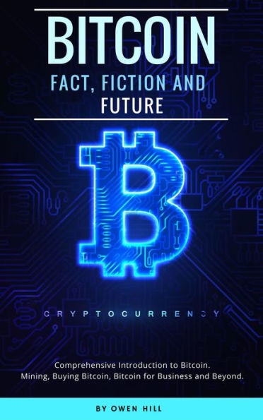 Bitcoin: Fact, Fiction and Future. Comprehensive Introduction to Bitcoin. Mining, Buying Bitcoin, Bitcoin for Business and beyond