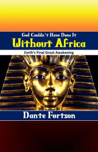 Title: God Couldn't Have Done It Without Africa: Earth's Final Great Awakening, Author: Dante Fortson