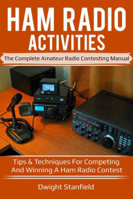 Title: Ham Radio Activities: The Complete Amateur Radio Contesting Manual - Tips & Techniques for competing and winning a Ham Radio Contest, Author: Dwight Standfield