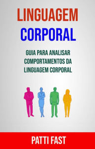 Title: Linguagem Corporal: Guia Para Analisar Comportamentos Da Linguagem Corporal, Author: Patti Fast