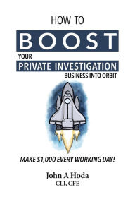 Title: How To Boost Your Private Investigation Business Into Orbit: Make $1,000 Every Working Day!, Author: John A. Hoda