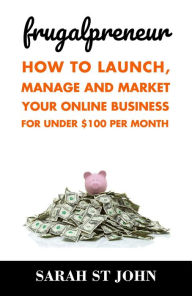 Title: Frugalpreneur: How to Launch, Manage and Market Your Online Business For Under $100 Per Month (Preneur Series, #1), Author: Sarah St John