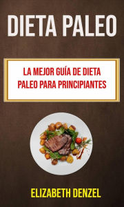 Title: Dieta Paleo: La Mejor Guía De Dieta Paleo Para Principiantes (Recetas), Author: Elizabeth Denzel