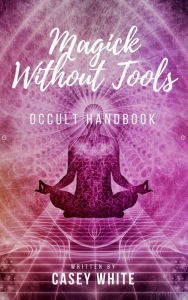 Title: Magick Without Tools, Author: Casey White