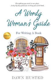 Title: A Wordy Woman's Guide for Writing a Book, Author: Dawn Husted