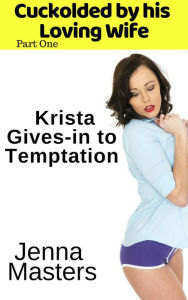 Title: Krista Gives-in to Temptation (Cuckolded by His Loving Wife, #1), Author: Jenna Masters