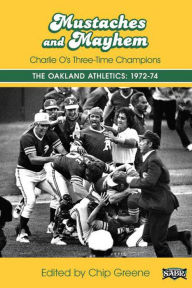 Title: Mustaches and Mayhem: Charlie O's Three-Time Champions The Oakland Athletics: 1972-74 (SABR Digital Library, #31), Author: Society for American Baseball Research