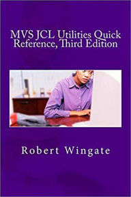 Title: MVS JCL Utilities Quick Reference, Third Edition, Author: Robert Wingate