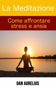 Title: La Meditazione come affrontare stress e ansia, Author: Dan Aurelius