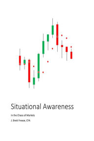 Title: Situational Awareness In the Chaos of Markets, Author: J. Brett Freeze