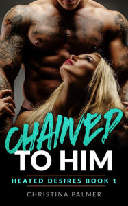 Title: Chained to Him (Heated Desires, #1), Author: Christina Palmer