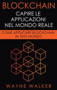 Title: Blockchain: Capire Le Applicazioni Nel Mondo Reale, Author: Wayne Walker