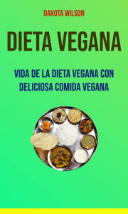 Title: Dieta Vegana: Vida De La Dieta Vegana Con Deliciosa Comida Vegana, Author: Dakota Wilson