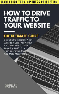 Title: How To Drive Traffic To Your Website (MARKETING YOUR BUSINESS COLLECTION), Author: Dale Cross