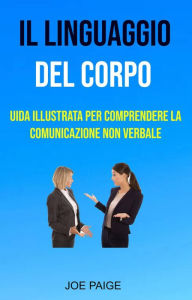 Title: Il Linguaggio Del Corpo : uida Illustrata Per Comprendere La Comunicazione Non Verbale, Author: Joe Paige