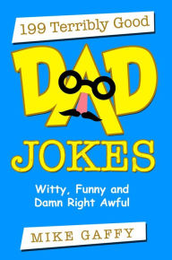 Title: 199 Terribly Good Dad Jokes: Witty, Funny and Damn Right Awful!, Author: Mike Gaffy