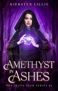 Title: Amethyst in Ashes (The Sezna Seer Series, #1), Author: Kiersten Lillis