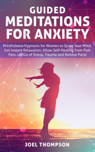 Title: Guided Meditations for Anxiety Quiet Your Mind, Get Instant Relaxation, Self-Healing, Reduce Stress and Relieve Panic with Mindfulness Hypnosis for Women, Author: Joel Thompson