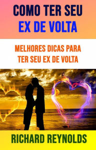 Title: Como Ter Seu Ex De Volta: Melhores Dicas Para Ter Seu Ex De Volta, Author: Richard Reynolds