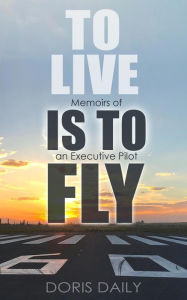 Title: To Live is to Fly: Memoirs of an Executive Pilot, Author: Doris Daily