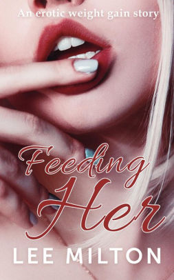 Feeding Her An Erotic Weight Gain Story By Lee Milton Nook Book