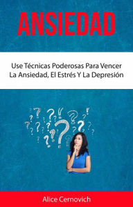 Title: Ansiedad : Use Técnicas Poderosas Para Vencer La Ansiedad, El Estrés Y La Depresión, Author: Alice Cernovich