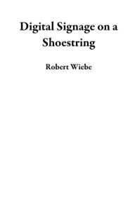 Title: Digital Signage on a Shoestring, Author: Robert  Wiebe