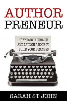 Authorpreneur How To Self Publish And Launch A Book To Build Your