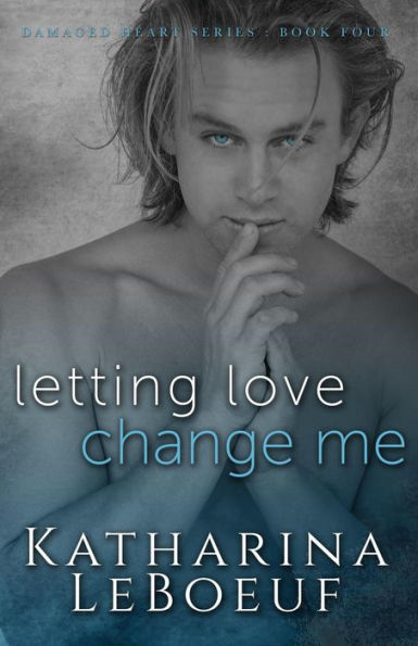 Letting Love Change Me (Damaged Heart Series, #4)