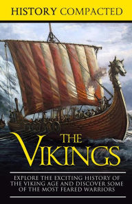 Title: The Vikings: Explore the Exciting History of the Viking Age and Discover Some of the Most Feared Warriors, Author: History Compacted