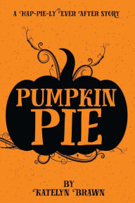 Title: Pumpkin Pie (Hap-Pie-ly Ever After, #1), Author: Katelyn Brawn