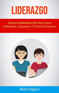 Title: Liderazgo: Adopta Habilidades Efectivas Como Influenciar, Comunicar Y Tomar Decisiones, Author: Matt Higgins