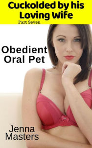 Title: Obedient Oral Pet (Cuckolded by His Loving Wife, #7), Author: Jenna Masters