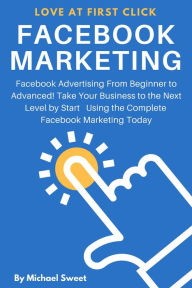 Title: Facebook Marketing: Facebook Advertising From Beginner to Advanced! Take Your Business to the Next Level by Start Using the Complete Facebook Marketing Today, Author: Michael Sweet
