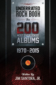Title: Underrated Rock Book: The 200 Most Overlooked Albums 1970-2015, Author: Jim Santora